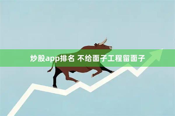 炒股app排名 不给面子工程留面子