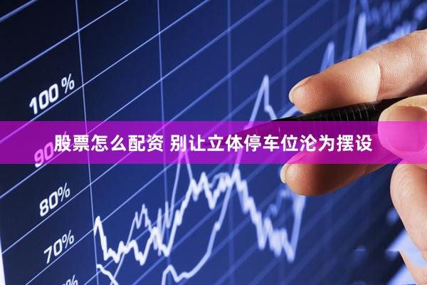股票怎么配资 别让立体停车位沦为摆设