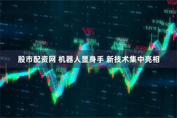 股市配资网 机器人显身手 新技术集中亮相