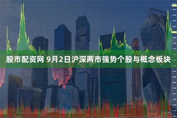 股市配资网 9月2日沪深两市强势个股与概念板块