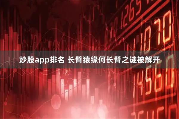 炒股app排名 长臂猿缘何长臂之谜被解开