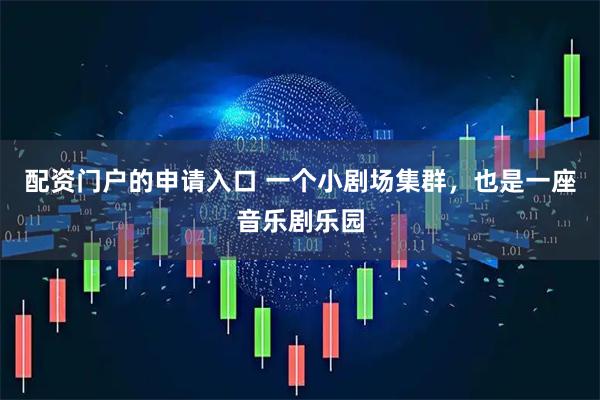 配资门户的申请入口 一个小剧场集群，也是一座音乐剧乐园