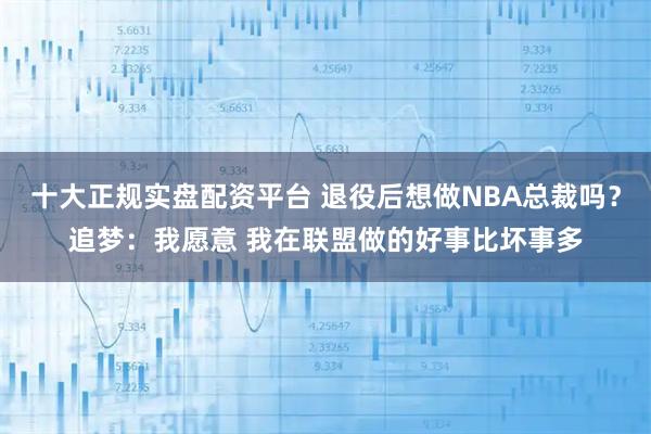 十大正规实盘配资平台 退役后想做NBA总裁吗？追梦：我愿意 我在联盟做的好事比坏事多