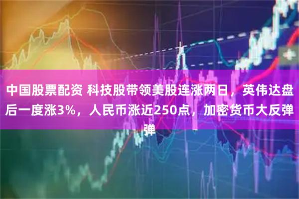 中国股票配资 科技股带领美股连涨两日，英伟达盘后一度涨3%，人民币涨近250点，加密货币大反弹