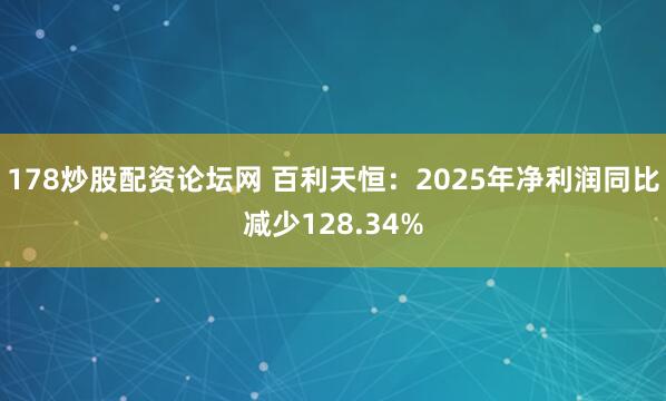 178炒股配资论坛网 百利天恒：2025年净利润同比减少128.34%