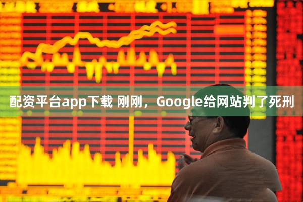 配资平台app下载 刚刚，Google给网站判了死刑
