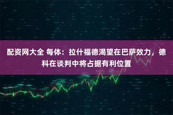 配资网大全 每体：拉什福德渴望在巴萨效力，德科在谈判中将占据有利位置